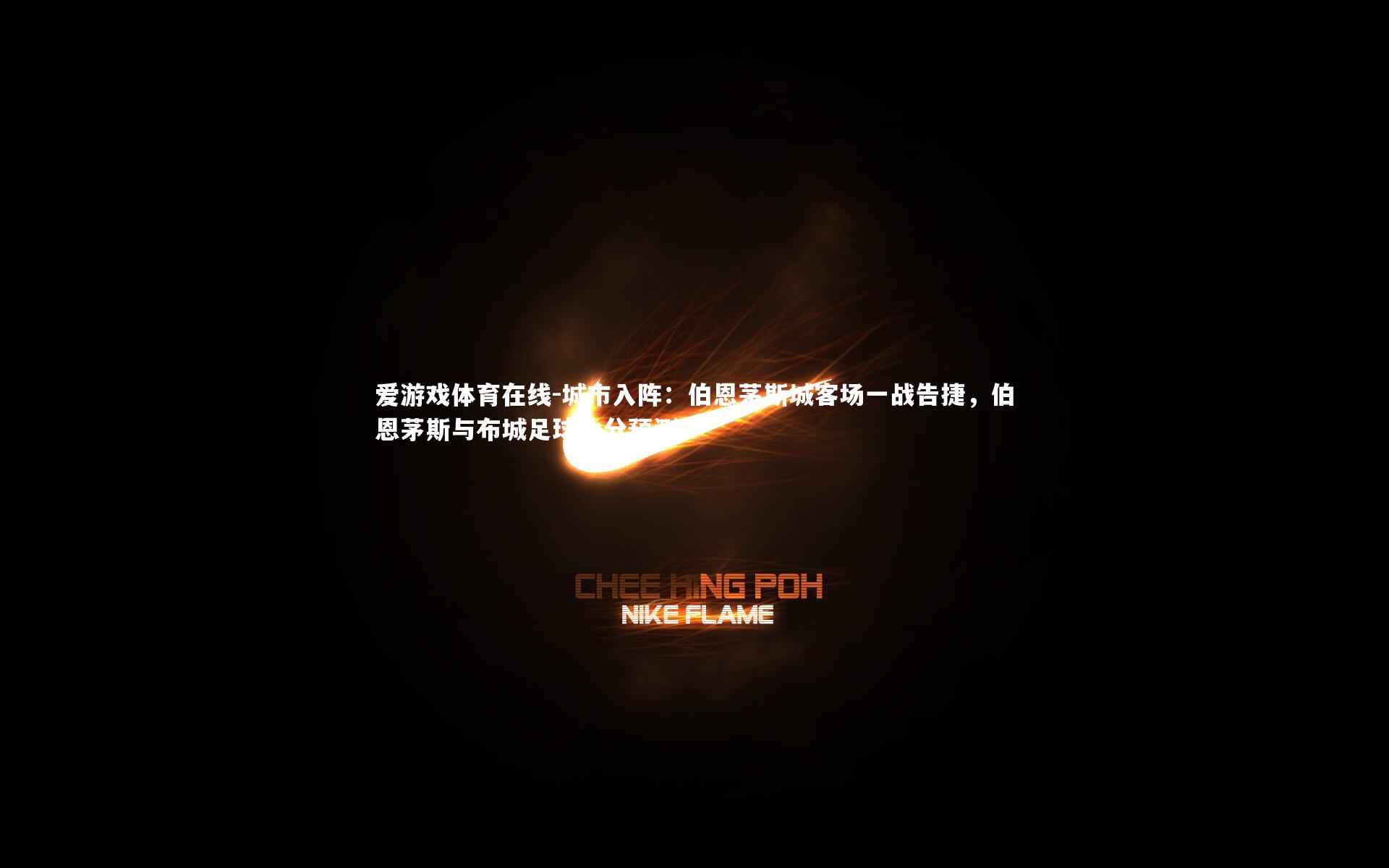 爱游戏体育在线-城市入阵：伯恩茅斯城客场一战告捷，伯恩茅斯与布城足球比分预测