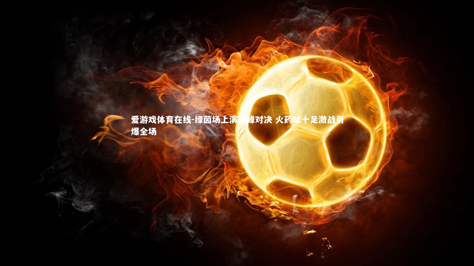 绿茵场上演巅峰对决 火药味十足激战引爆全场