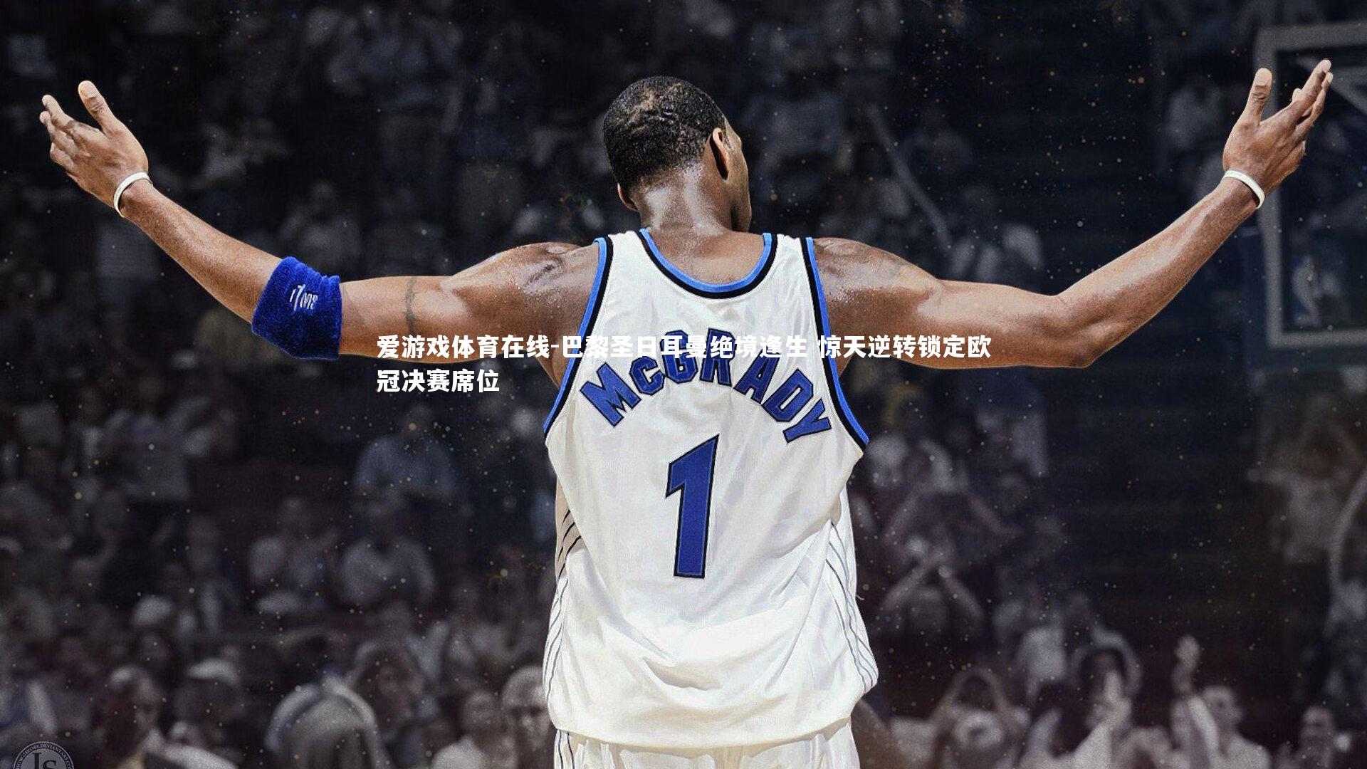 巴黎圣日耳曼绝境逢生 惊天逆转锁定欧冠决赛席位