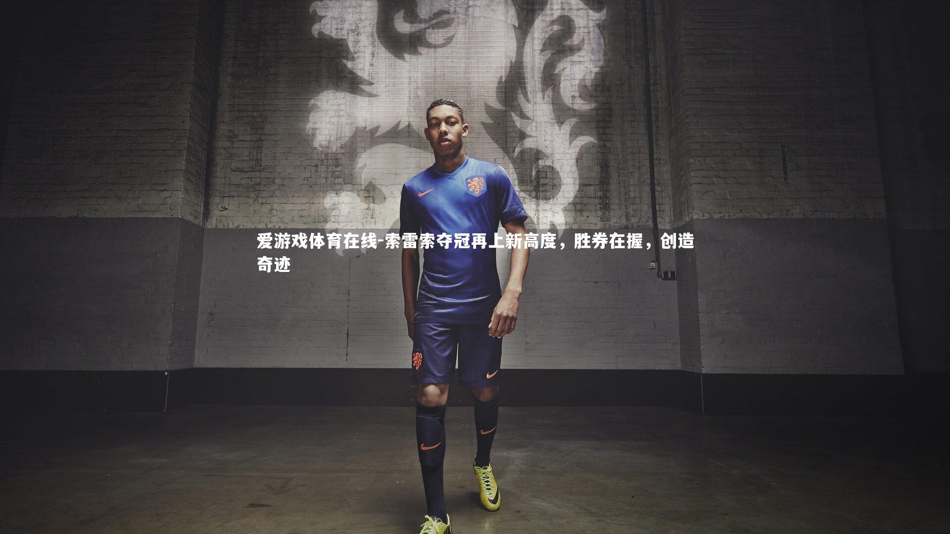 爱游戏体育在线-索雷索夺冠再上新高度，胜券在握，创造奇迹
