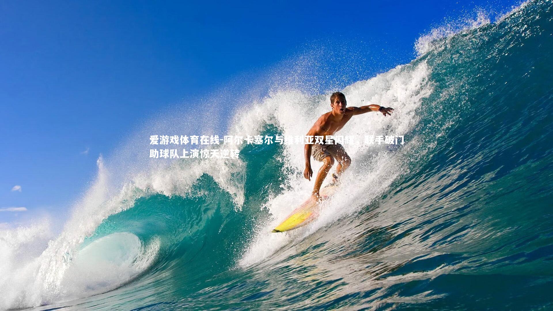 爱游戏体育在线-阿尔卡塞尔与维利亚双星闪耀，联手破门助球队上演惊天逆转