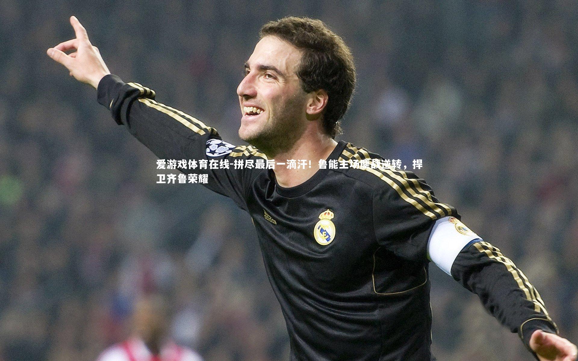 爱游戏体育在线-拼尽最后一滴汗！鲁能主场鏖战逆转，捍卫齐鲁荣耀