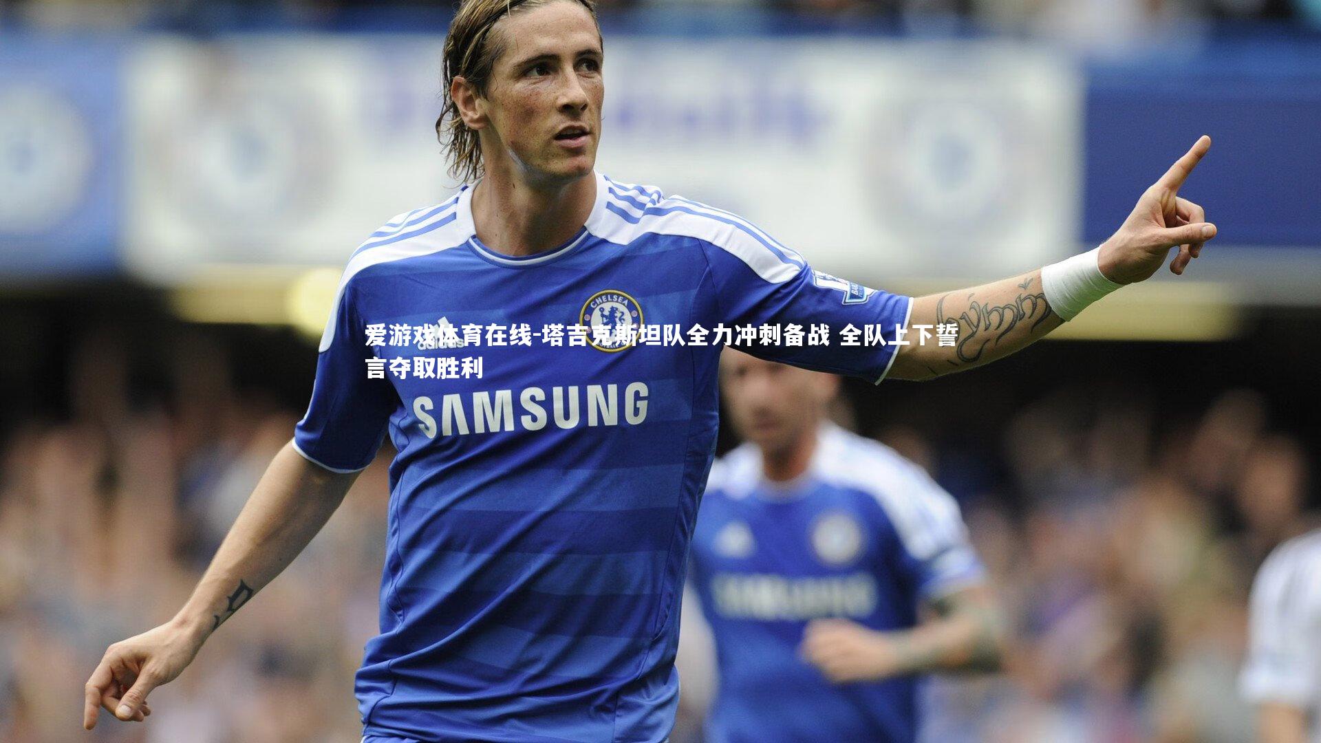 爱游戏体育在线-塔吉克斯坦队全力冲刺备战 全队上下誓言夺取胜利