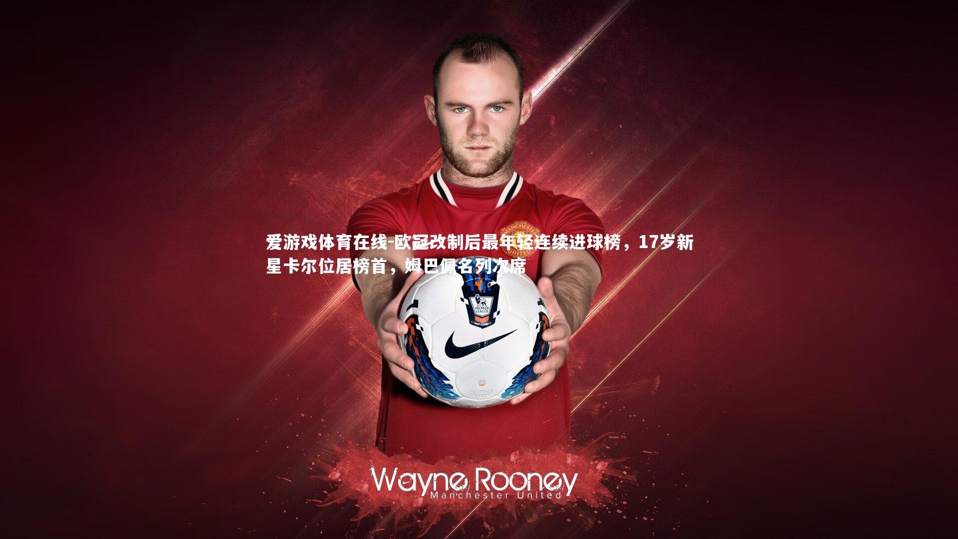 爱游戏体育在线-欧冠改制后最年轻连续进球榜，17岁新星卡尔位居榜首，姆巴佩名列次席